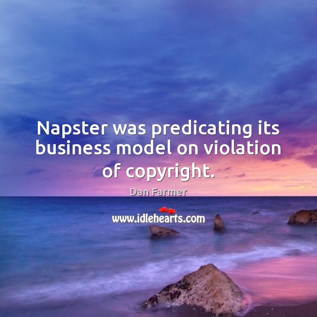 Napster was predicating its business model on violation of copyright. Dan Farmer Picture Quote