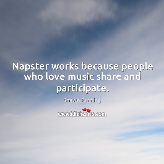 Napster works because people who love music share and participate. Shawn Fanning Picture Quote