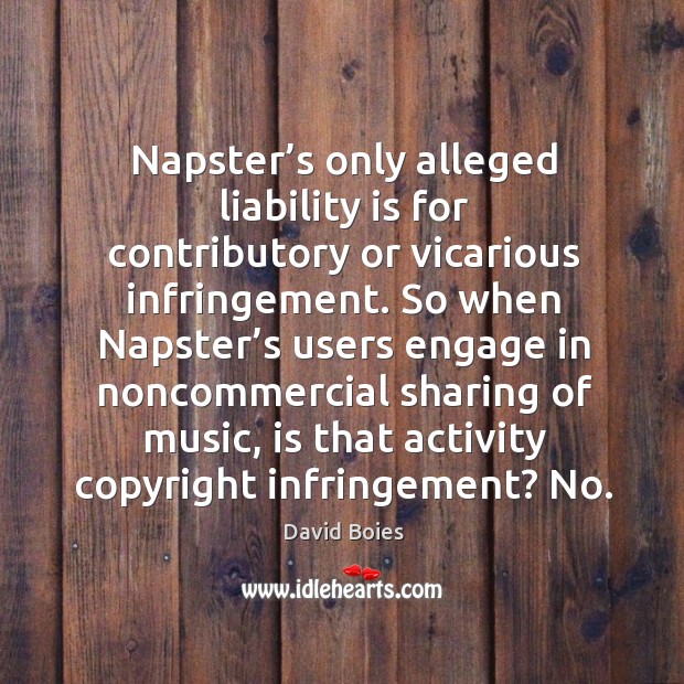 Napster’s only alleged liability is for contributory or vicarious infringement. David Boies Picture Quote