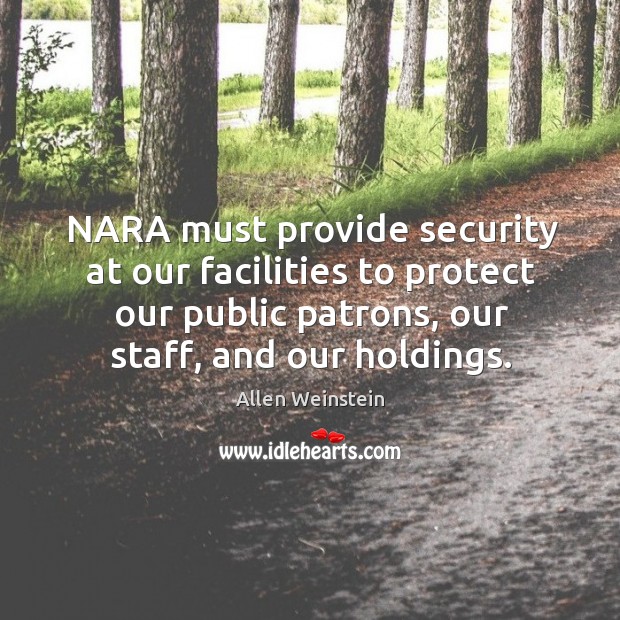 Nara must provide security at our facilities to protect our public patrons, our staff, and our holdings. Allen Weinstein Picture Quote