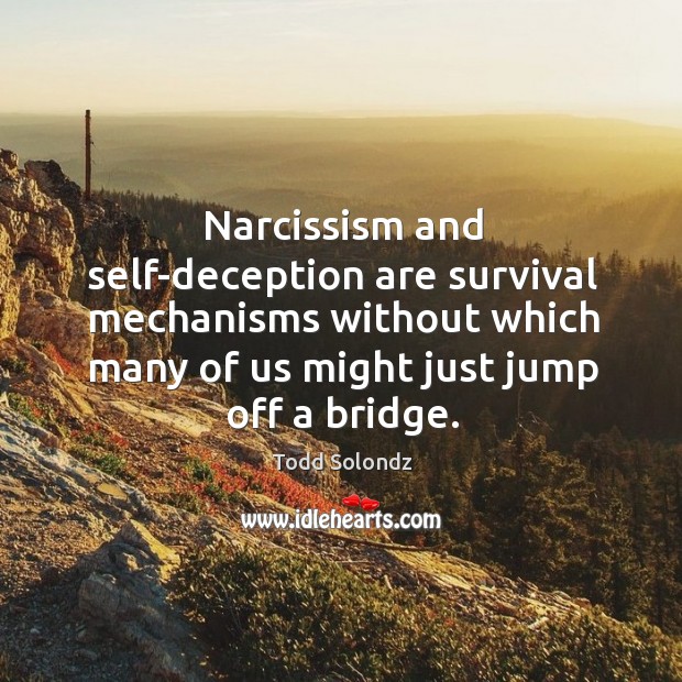 Narcissism and self-deception are survival mechanisms without which many of Image