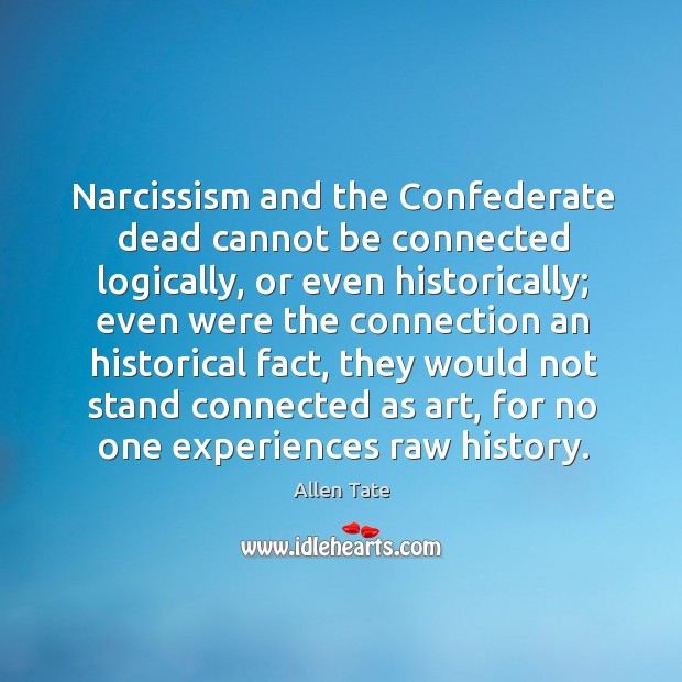 Narcissism and the confederate dead cannot be connected logically Allen Tate Picture Quote