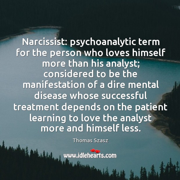 Narcissist: psychoanalytic term for the person who loves himself more than his analyst 