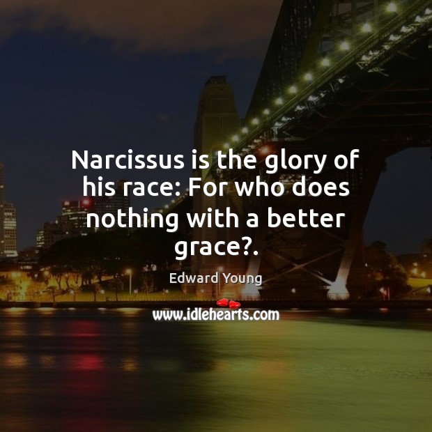 Narcissus is the glory of his race: For who does nothing with a better grace?. Edward Young Picture Quote