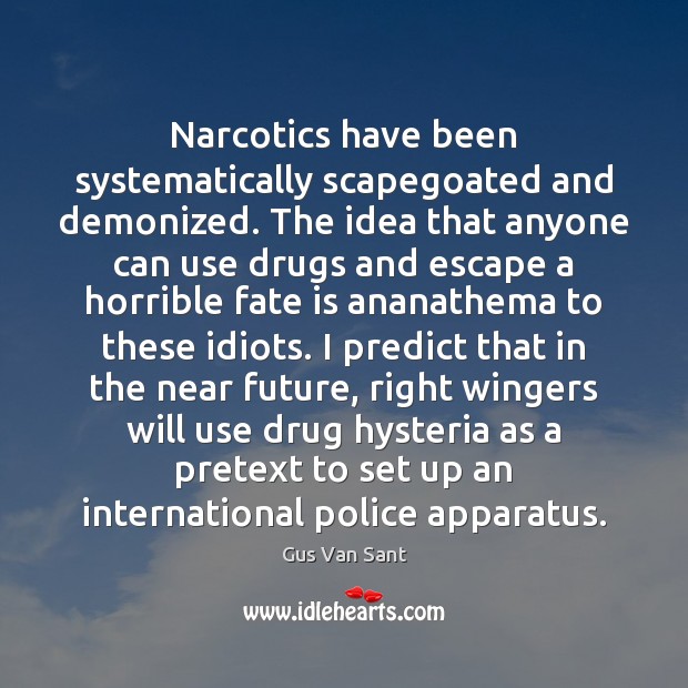 Narcotics have been systematically scapegoated and demonized. The idea that anyone can Gus Van Sant Picture Quote
