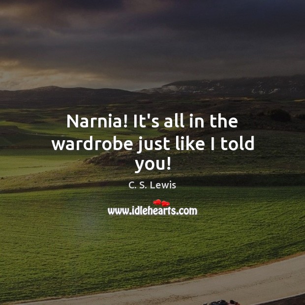 Narnia! It’s all in the wardrobe just like I told you! C. S. Lewis Picture Quote