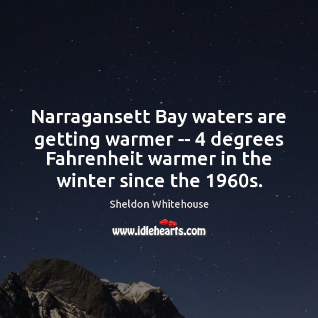 Narragansett Bay waters are getting warmer — 4 degrees Fahrenheit warmer in the Sheldon Whitehouse Picture Quote