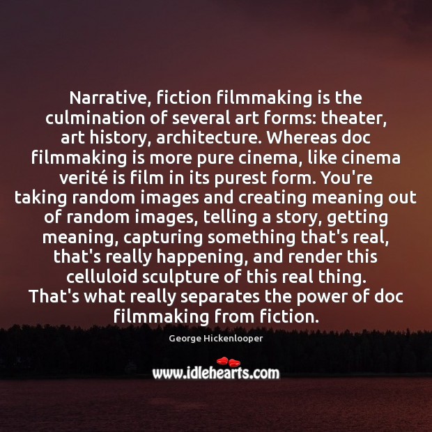 Narrative, fiction filmmaking is the culmination of several art forms: theater, art George Hickenlooper Picture Quote