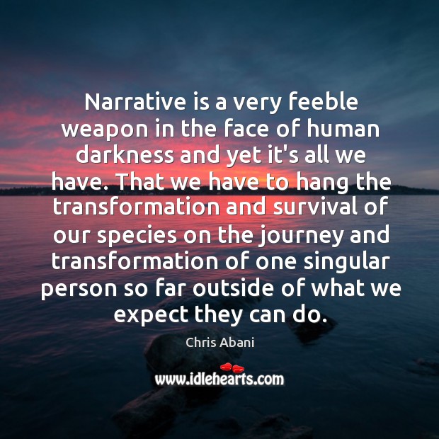 Narrative is a very feeble weapon in the face of human darkness Chris Abani Picture Quote