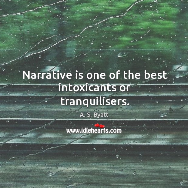 Narrative is one of the best intoxicants or tranquilisers. A. S. Byatt Picture Quote