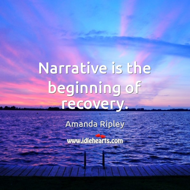 Narrative is the beginning of recovery. Amanda Ripley Picture Quote