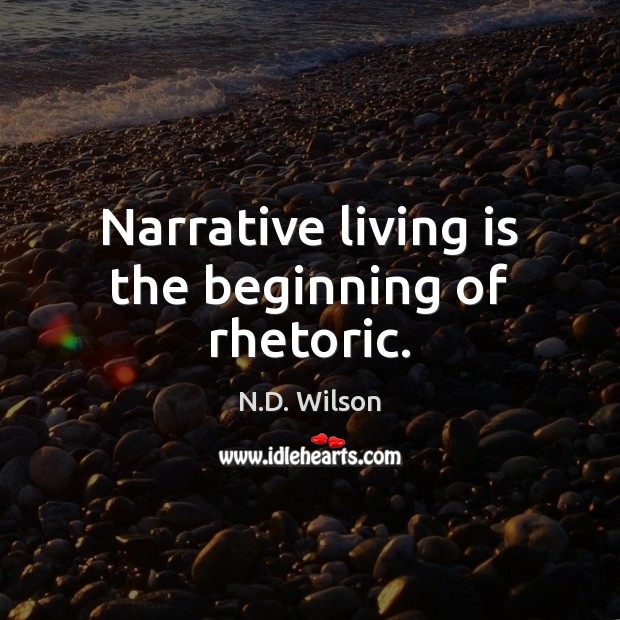Narrative living is the beginning of rhetoric. N.D. Wilson Picture Quote