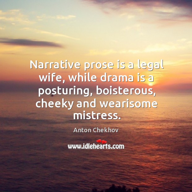 Narrative prose is a legal wife, while drama is a posturing, boisterous, Anton Chekhov Picture Quote