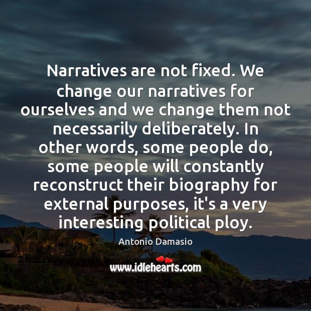 Narratives are not fixed. We change our narratives for ourselves and we Antonio Damasio Picture Quote