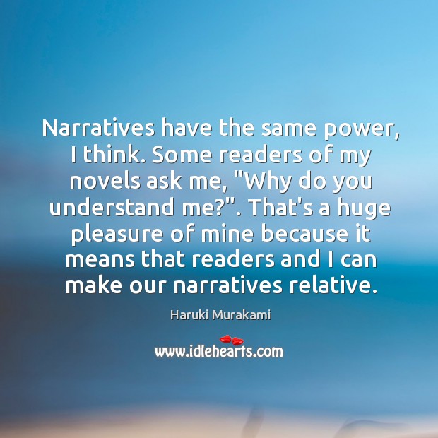 Narratives have the same power, I think. Some readers of my novels Image
