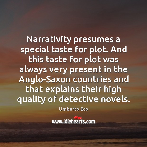 Narrativity presumes a special taste for plot. And this taste for plot Umberto Eco Picture Quote