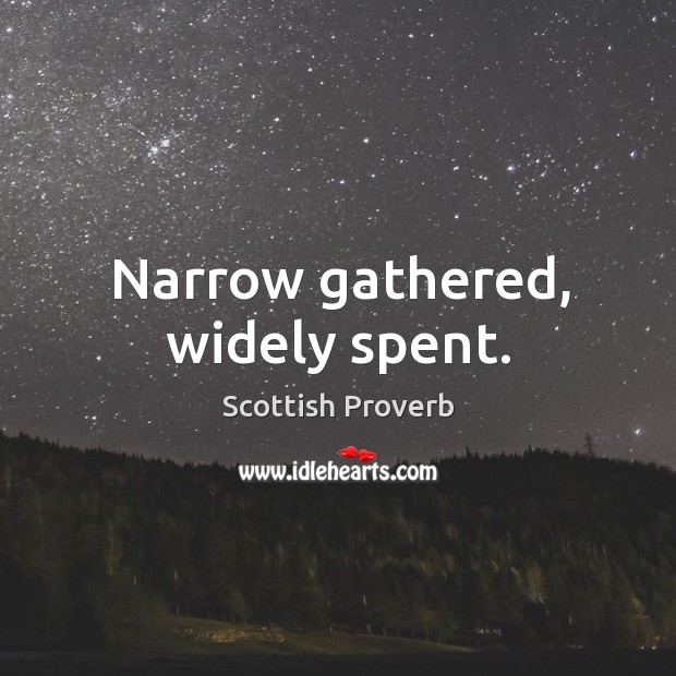 Narrow gathered, widely spent. Scottish Proverbs Image