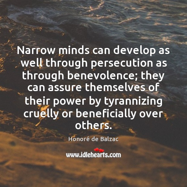Narrow minds can develop as well through persecution as through benevolence; they Honoré de Balzac Picture Quote