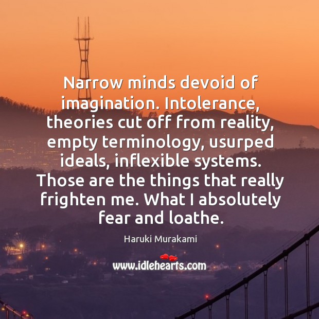 Narrow minds devoid of imagination. Intolerance, theories cut off from reality, empty 