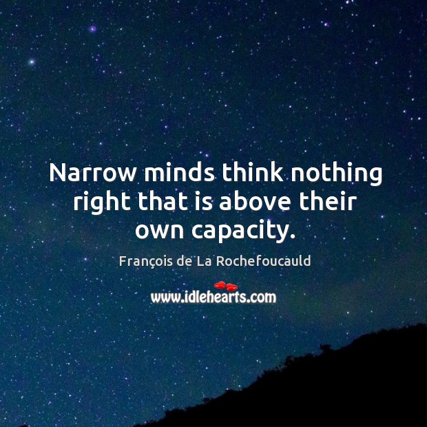 Narrow minds think nothing right that is above their own capacity. Image