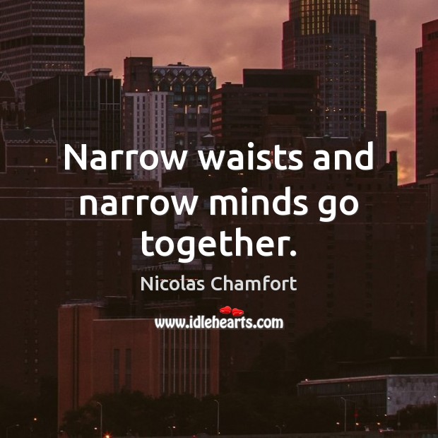 Narrow waists and narrow minds go together. Nicolas Chamfort Picture Quote