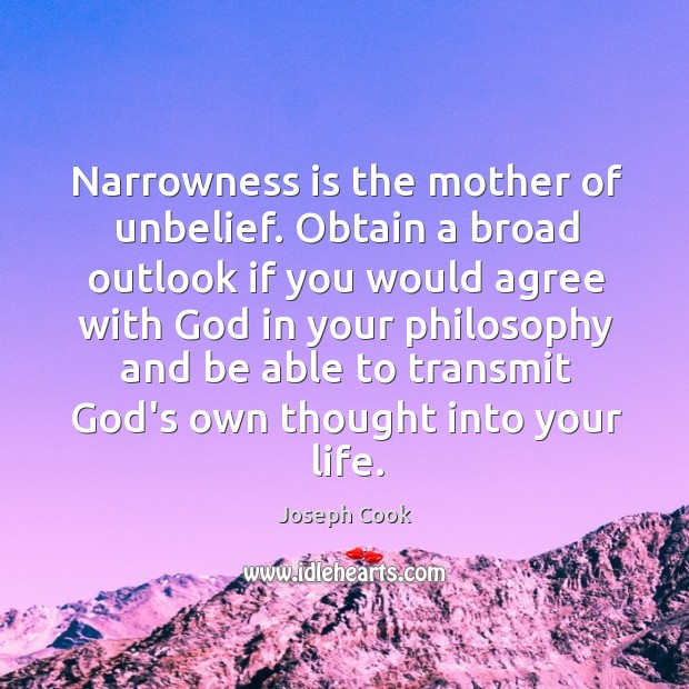 Narrowness is the mother of unbelief. Obtain a broad outlook if you Joseph Cook Picture Quote