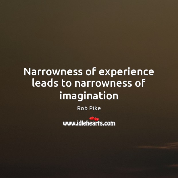 Narrowness of experience leads to narrowness of imagination Rob Pike Picture Quote