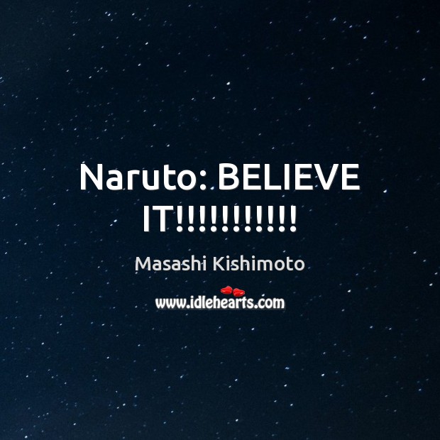 Naruto: BELIEVE IT!!!!!!!!!!! Masashi Kishimoto Picture Quote