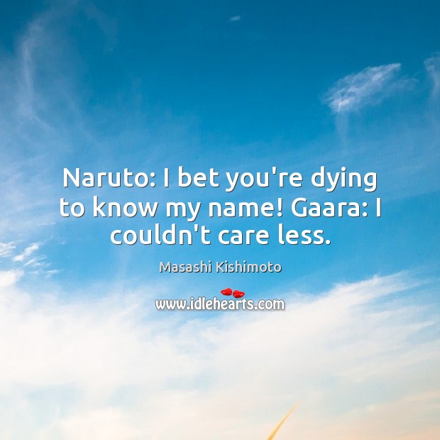 Naruto: I bet you’re dying to know my name! Gaara: I couldn’t care less. Masashi Kishimoto Picture Quote