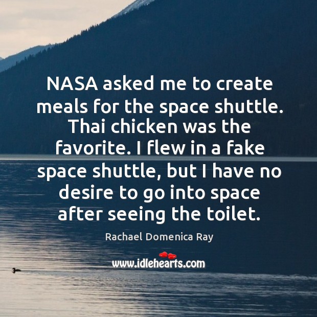 Nasa asked me to create meals for the space shuttle. Thai chicken was the favorite. Rachael Domenica Ray Picture Quote
