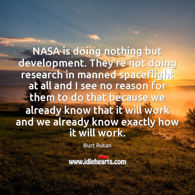 NASA is doing nothing but development. They’re not doing research in manned Burt Rutan Picture Quote