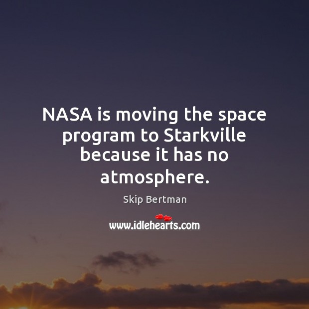 NASA is moving the space program to Starkville because it has no atmosphere. Skip Bertman Picture Quote