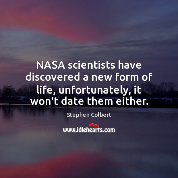 NASA scientists have discovered a new form of life, unfortunately, it won’t Stephen Colbert Picture Quote