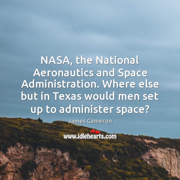 NASA, the National Aeronautics and Space Administration. Where else but in Texas James Cameron Picture Quote