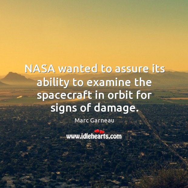 Nasa wanted to assure its ability to examine the spacecraft in orbit for signs of damage. Marc Garneau Picture Quote