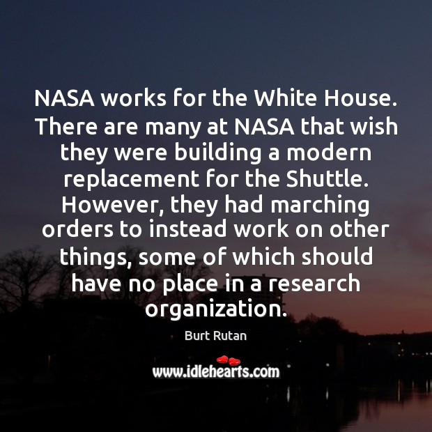 NASA works for the White House. There are many at NASA that Burt Rutan Picture Quote