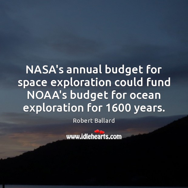 NASA’s annual budget for space exploration could fund NOAA’s budget for ocean Robert Ballard Picture Quote