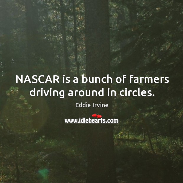 NASCAR is a bunch of farmers driving around in circles. Eddie Irvine Picture Quote