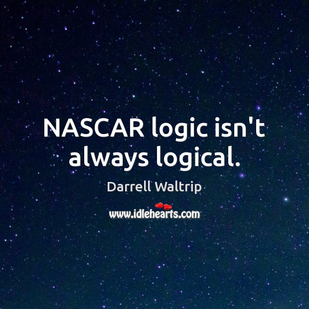 NASCAR logic isn’t always logical. Darrell Waltrip Picture Quote