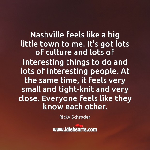 Nashville feels like a big little town to me. It’s got lots Ricky Schroder Picture Quote