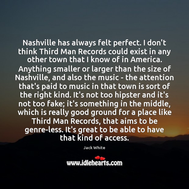 Nashville has always felt perfect. I don’t think Third Man Records could Jack White Picture Quote