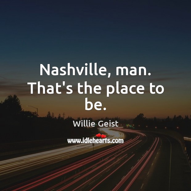 Nashville, man. That’s the place to be. Willie Geist Picture Quote