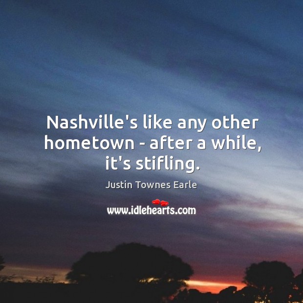 Nashville’s like any other hometown – after a while, it’s stifling. Justin Townes Earle Picture Quote
