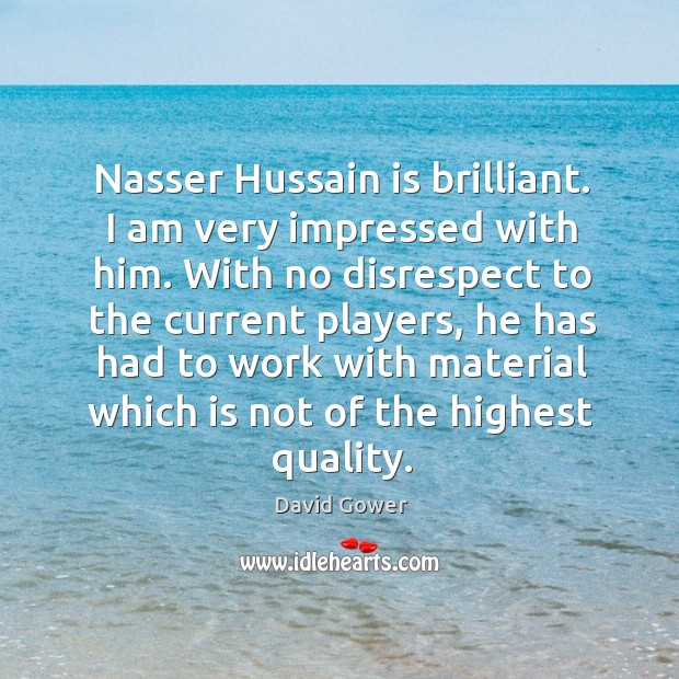 Nasser hussain is brilliant. I am very impressed with him. David Gower Picture Quote