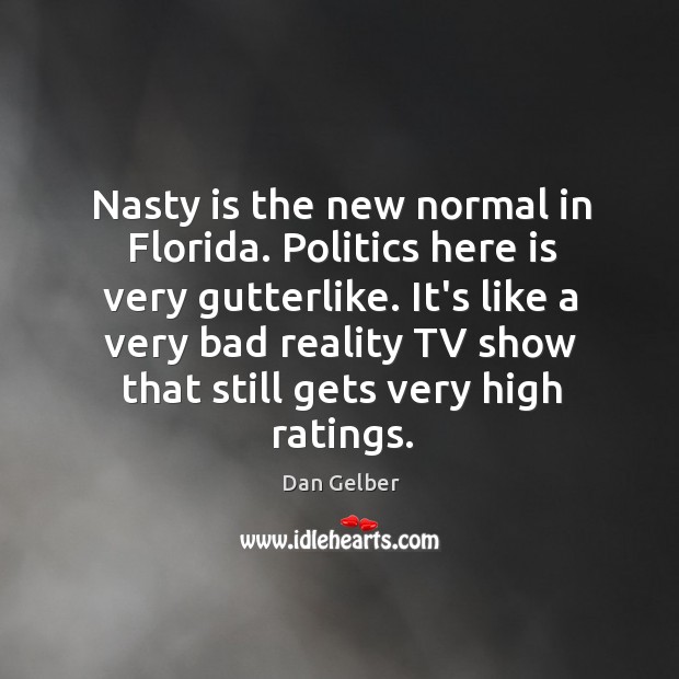 Nasty is the new normal in Florida. Politics here is very gutterlike. Dan Gelber Picture Quote