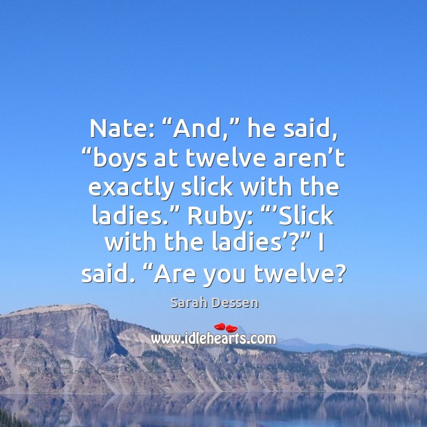 Nate: “And,” he said, “boys at twelve aren’t exactly slick with Image