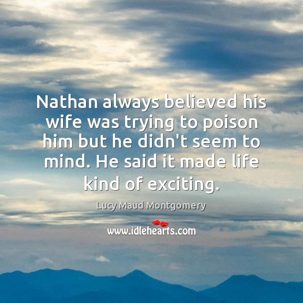 Nathan always believed his wife was trying to poison him but he Lucy Maud Montgomery Picture Quote