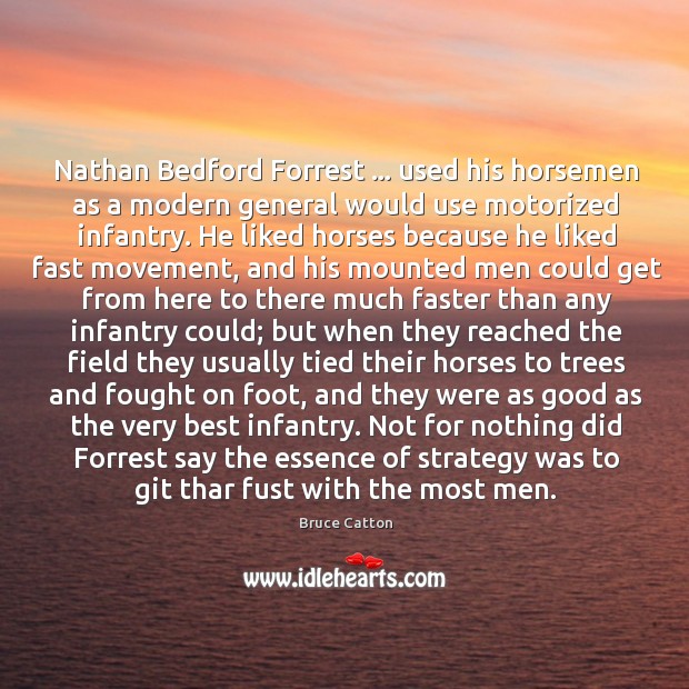 Nathan Bedford Forrest … used his horsemen as a modern general would use Bruce Catton Picture Quote