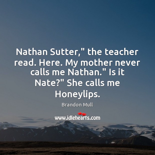 Nathan Sutter,” the teacher read. Here. My mother never calls me Nathan.” Brandon Mull Picture Quote