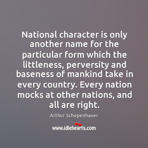 National character is only another name for the particular form which the littleness Arthur Schopenhauer Picture Quote